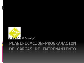 C.S.A.A.F.D (A Guía-Vigo)

PLANIFICACIÓN-PROGRAMACIÓN
DE CARGAS DE ENTRENAMIENTO
 