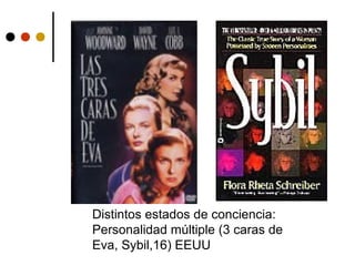 Distintos estados de conciencia:
Personalidad múltiple (3 caras de
Eva, Sybil,16) EEUU
 