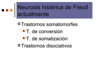 Neurosis histérica de Freud
actualmente
 Trastornos somatomorfes
T. de conversión
T. de somatización
 Trastornos disociativos
 