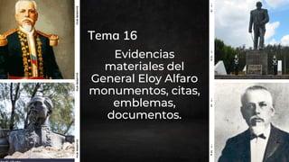 Evidencias
materiales del
General Eloy Alfaro
monumentos, citas,
emblemas,
documentos.
Tema 16
 