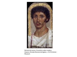 Retrato de momia. Encaústica sobre madera.
Hawara, Periodo Romano de Egipto, c. 55-70. British
Museum.
 