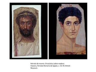 Retrato de momia. Encaústica sobre madera.
Hawara, Periodo Romano de Egipto, c. 55-70. British
Museum.
 