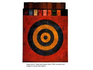 Jasper johns, Target with plaster Casts, 1955, encaustic and
collage on canvas with objects
 