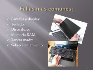  Pantalla o display.
 Teclado.
 Disco duro.
 Memoria RAM.
 Tarjeta madre.
 Sobrecalentamiento.
5
 