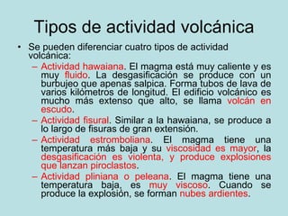 Tipos de actividad volcánica <ul><li>Se pueden diferenciar cuatro tipos de actividad volcánica: </li></ul><ul><ul><li>Acti...