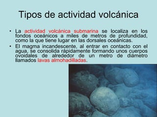 Tipos de actividad volcánica <ul><li>La  actividad volcánica submarina  se localiza en los fondos oceánicos a miles de met...