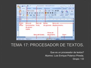 TEMA 17: PROCESADOR DE TEXTOS.
Que es un procesador de textos?
Alumno: Luis Enrique Polanco Pineda.
Grupo: 1:D
 