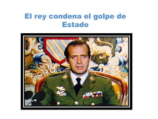 El rey condena el golpe de
Estado
 