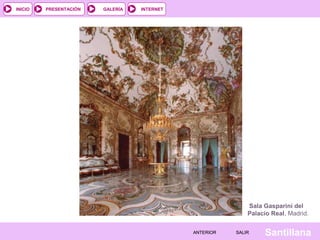 INTERNET
SantillanaSALIRSALIRANTERIORANTERIOR
PRESENTACIÓNINICIO GALERÍA
Sala Gasparini del
Palacio Real, Madrid.
 