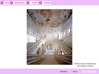 INTERNET
SantillanaSALIRSALIRANTERIORANTERIOR
PRESENTACIÓNINICIO GALERÍA
Interior de la residencia
del obispo elector
 