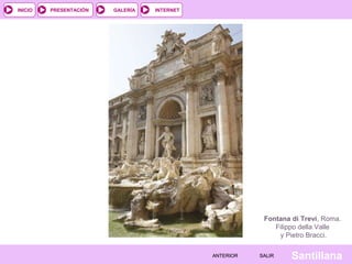 INTERNET
SantillanaSALIRSALIRANTERIORANTERIOR
PRESENTACIÓNINICIO GALERÍA
Fontana di Trevi, Roma.
Filippo della Valle
y Pietro Bracci.
 
