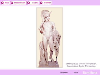 INTERNET
SantillanaSALIRSALIRANTERIORANTERIOR
PRESENTACIÓNINICIO GALERÍA
Jasón (1803), Museo Thorvaldsen,
Copenhague. Bertel Thorvaldsen.
 