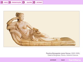 INTERNET
SantillanaSALIRSALIRANTERIORANTERIOR
PRESENTACIÓNINICIO GALERÍA
Paulina Bonaparte como Venus (1805-1808),
Galería Borghese, Roma. Antonio Canova.
 
