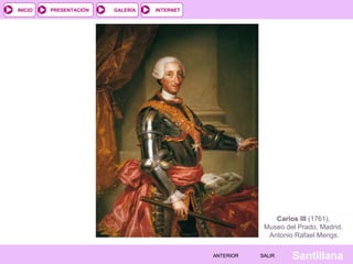 INTERNET
SantillanaSALIRSALIRANTERIORANTERIOR
PRESENTACIÓNINICIO GALERÍA
Carlos III (1761),
Museo del Prado, Madrid.
Antonio Rafael Mengs.
 