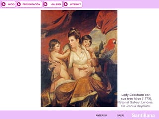 INTERNET
SantillanaSALIRSALIRANTERIORANTERIOR
PRESENTACIÓNINICIO GALERÍA
Lady Cockburn con
sus tres hijos (1773),
National Gallery, Londres.
Sir Joshua Reynolds.
 