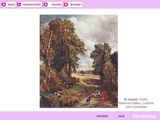 INTERNET
SantillanaSALIRSALIRANTERIORANTERIOR
PRESENTACIÓNINICIO GALERÍA
El maizal (1826),
National Gallery, Londres.
John Constable.
 