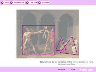INTERNET
SantillanaSALIRSALIRANTERIORANTERIOR
PRESENTACIÓNINICIO GALERÍA
El juramento de los Horacios (1784), Museo del Louvre, París.
Jacques-Louis David.
 