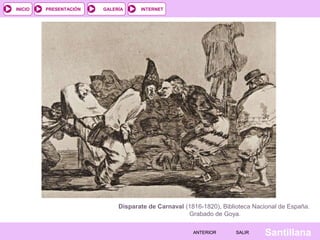INTERNET
SantillanaSALIRSALIRANTERIORANTERIOR
PRESENTACIÓNINICIO GALERÍA
Disparate de Carnaval (1816-1820), Biblioteca Nacional de España.
Grabado de Goya.
 