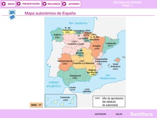 HISTORIA DE ESPAÑA
TEMA 17
RECURSOS INTERNETPRESENTACIÓN
Santillana
INICIO
SALIRSALIRANTERIORANTERIOR
Mapa autonómico de España
DOC. 17DOC. 17
 
