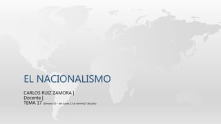 EL NACIONALISMO
CARLOS RUIZ ZAMORA |
Docente |
TEMA 17 (Semana 15 – del Lunes 13 al viernes17 de julio)
 