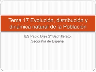 IES Pablo Díez 2º Bachillerato
Geografía de España
Tema 17 Evolución, distribución y
dinámica natural de la Población
 