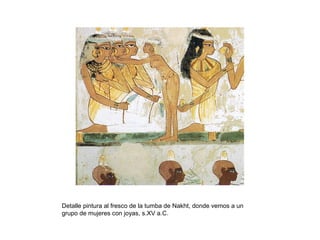 Detalle pintura al fresco de la tumba de Nakht, donde vemos a un
grupo de mujeres con joyas, s.XV a.C.
 