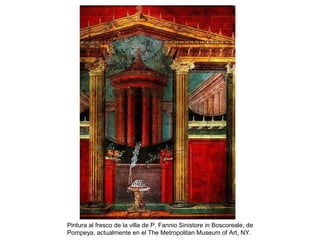 Pintura al fresco de la villa de P. Fannio Sinistore in Boscoreale, de
Pompeya, actualmente en el The Metropolitan Museum of Art, NY.
 
