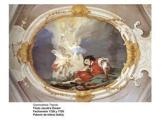 Giambattista Tiepolo
Título Jacob's Dream
Fechaentre 1726 y 1729
Palacio de Udine (italia)
 