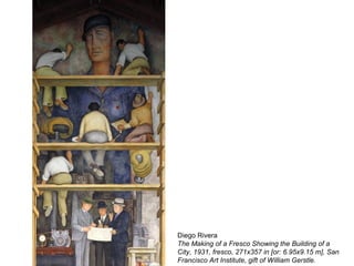 Diego Rivera
The Making of a Fresco Showing the Building of a
City, 1931, fresco, 271x357 in [or: 6.95x9.15 m], San
Francisco Art Institute, gift of William Gerstle.
 