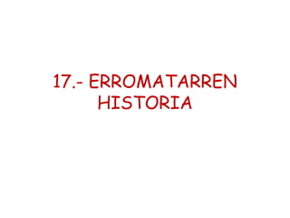 17.- ERROMATARREN
HISTORIA

 