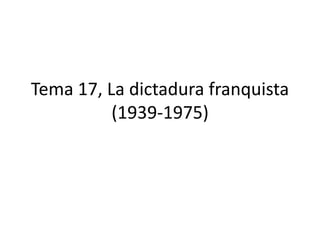Tema 17, La dictadura franquista
(1939-1975)
 