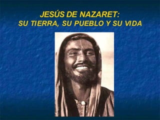 JESÚS DE NAZARET:
SU TIERRA, SU PUEBLO Y SU VIDA
 