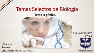 Temas Selectos de Biología
Terapia génica.
Bloque 4
Tema 4
LEN. Eliana Michel Carranza
5to Cuatrimestre
CO5 A
 