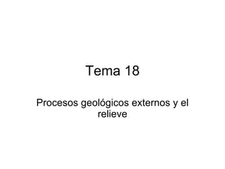 Tema 18 Procesos geológicos externos y el relieve 
