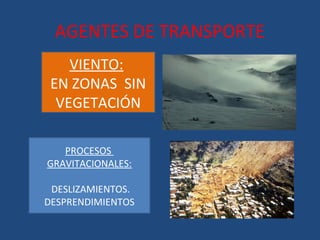 AGENTES DE TRANSPORTE
    VIENTO:
 EN ZONAS SIN
  VEGETACIÓN

   PROCESOS
GRAVITACIONALES:

 DESLIZAMIENTOS.
DESPRENDIMIENTOS
 