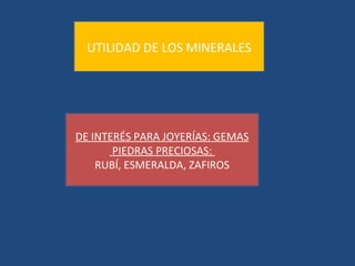 UTILIDAD DE LOS MINERALES




DE INTERÉS PARA JOYERÍAS: GEMAS
       PIEDRAS PRECIOSAS:
    RUBÍ, ESMERALDA, ZAFIROS
 