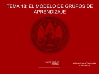 TEMA 18: EL MODELO DE GRUPOS DE
APRENDIZAJE
Alfonso Valero Valenzuela
Curso 15/16
 