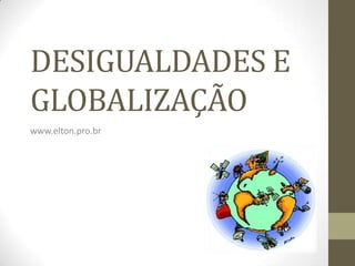 DESIGUALDADES E
GLOBALIZAÇÃO
www.elton.pro.br
 