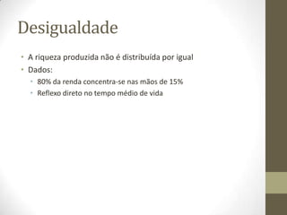 Desigualdade
• A riqueza produzida não é distribuída por igual
• Dados:
  • 80% da renda concentra-se nas mãos de 15%
  • Reflexo direto no tempo médio de vida
 