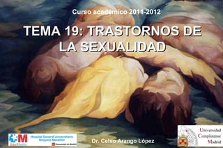 TEMA 19: TRASTORNOS DE
TEMA 19: TRASTORNOS DE
LA SEXUALIDAD
LA SEXUALIDAD
Curso académico 2011-2012
Dr. Celso Arango López
 