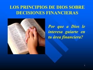 LOS PRINCIPIOS DE DIOS SOBRE
DECISIONES FINANCIERAS
Por que a Dios le
interesa guiarte en
tu área financiera?

1

 