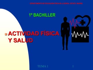 TEMA 1 1
1º BACHILLER
 ACTIVIDAD FÍSICA
Y SALUD
DEPARTAMENTO DE EDUCACIÓN FÍSICA.IB LA SENDA. GETAFE. MADRID
 