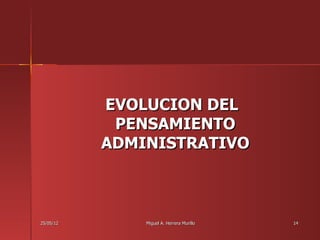 EVOLUCION DEL
            PENSAMIENTO
           ADMINISTRATIVO



25/05/12       Miguel A. Herrera Murillo   14
 