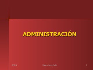 ADMINISTRACIÓN




25/05/12        Miguel A. Herrera Murillo   3
 