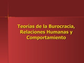 Teorías de la Burocracia,
 Relaciones Humanas y
   Comportamiento
 