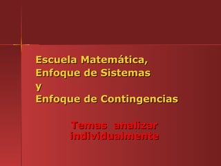 Escuela Matemática,
Enfoque de Sistemas
y
Enfoque de Contingencias

     Temas analizar
     individualmente
 