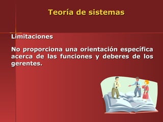 Teoría de sistemas


Limitaciones

No proporciona una orientación específica
acerca de las funciones y deberes de los
gerentes.
 