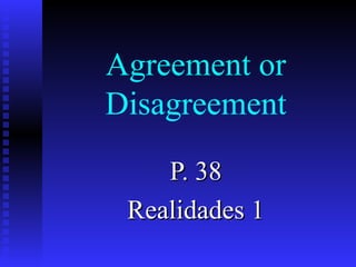 Agreement or
Disagreement

    P. 38
 Realidades 1
 