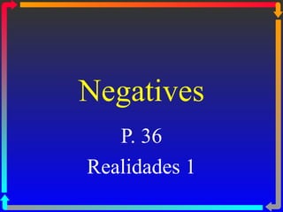 Negatives
   P. 36
Realidades 1
 