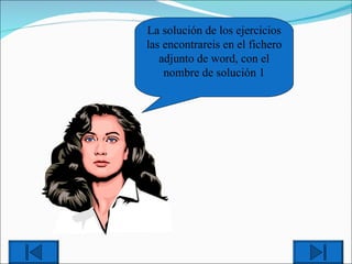 La solución de los ejercicios las encontrareis en el fichero adjunto de word, con el nombre de solución 1 